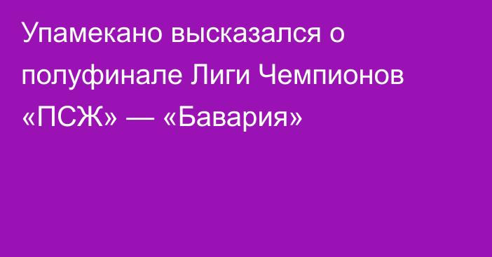 Упамекано высказался о полуфинале Лиги Чемпионов «ПСЖ» — «Бавария»