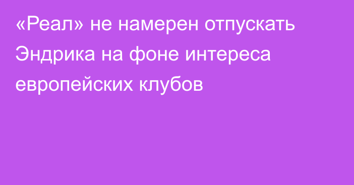 «Реал» не намерен отпускать Эндрика на фоне интереса европейских клубов