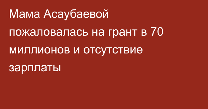 Мама Асаубаевой пожаловалась на грант в 70 миллионов и отсутствие зарплаты