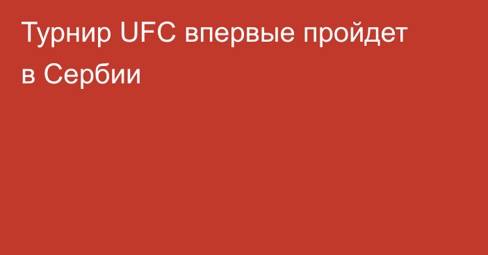 Турнир UFC впервые пройдет в Сербии