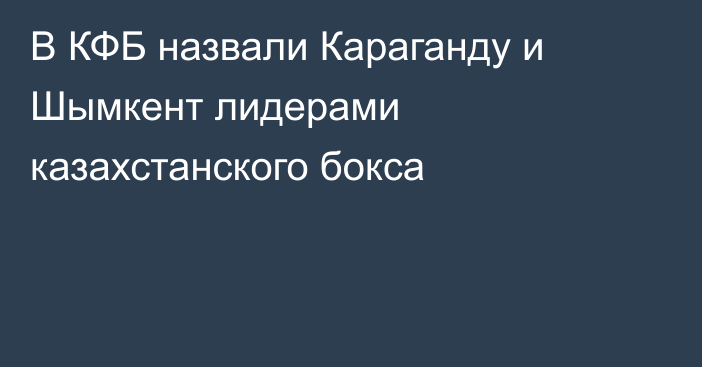 В КФБ назвали Караганду и Шымкент лидерами казахстанского бокса