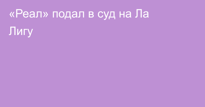 «Реал» подал в суд на Ла Лигу