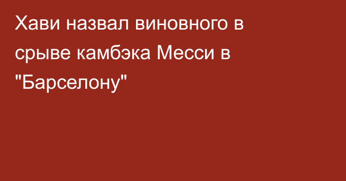 Хави назвал виновного в срыве камбэка Месси в 