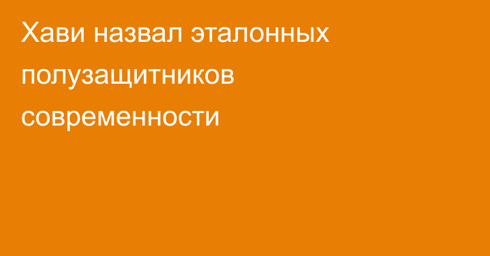 Хави назвал эталонных полузащитников современности