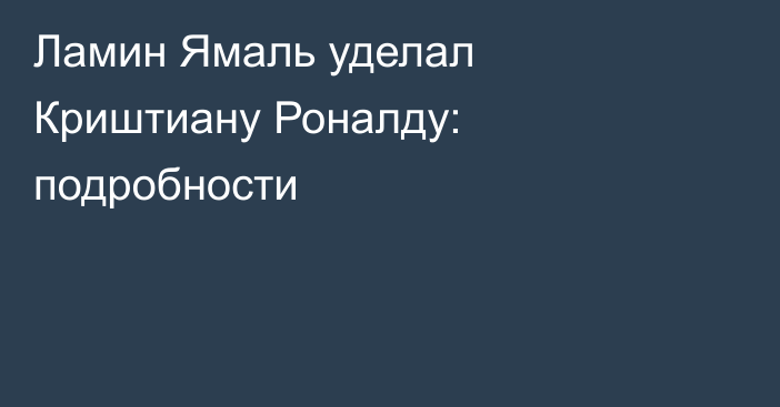Ламин Ямаль уделал Криштиану Роналду: подробности