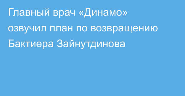Главный врач «Динамо» озвучил план по возвращению Бактиера Зайнутдинова