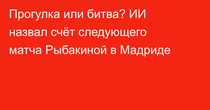 Прогулка или битва? ИИ назвал счёт следующего матча Рыбакиной в Мадриде