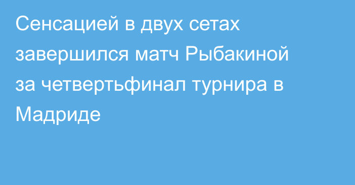 Сенсацией в двух сетах завершился матч Рыбакиной за четвертьфинал турнира в Мадриде