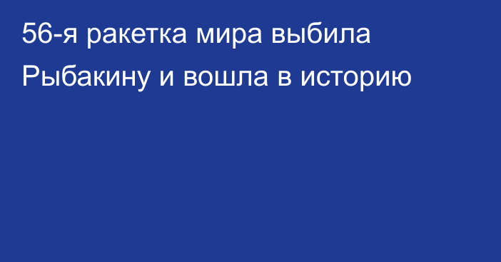56-я ракетка мира выбила Рыбакину и вошла в историю
