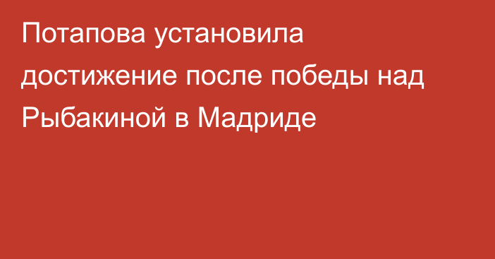 Потапова установила достижение после победы над Рыбакиной в Мадриде