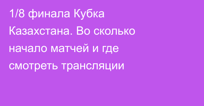 1/8 финала Кубка Казахстана. Во сколько начало матчей и где смотреть трансляции