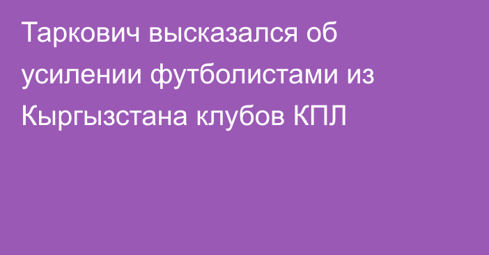 Таркович высказался об усилении футболистами из Кыргызстана клубов КПЛ