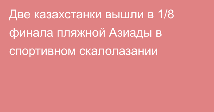 Две казахстанки вышли в 1/8 финала пляжной Азиады в спортивном скалолазании
