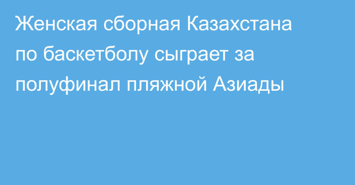 Женская сборная Казахстана по баскетболу сыграет за полуфинал пляжной Азиады