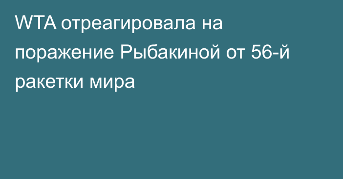WTA отреагировала на поражение Рыбакиной от 56-й ракетки мира
