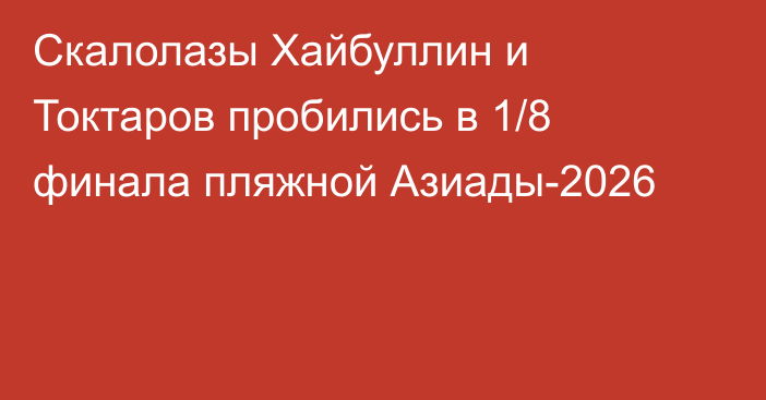 Скалолазы Хайбуллин и Токтаров пробились в 1/8 финала пляжной Азиады-2026