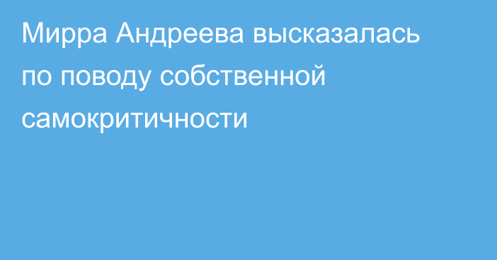 Мирра Андреева высказалась по поводу собственной самокритичности