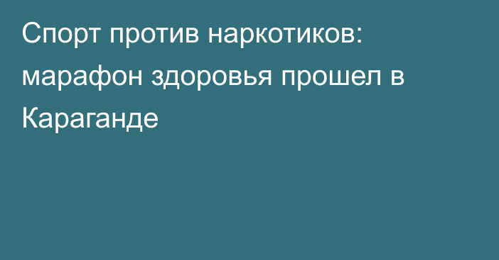 Спорт против наркотиков: марафон здоровья прошел в Караганде