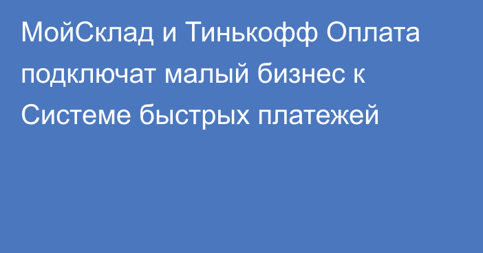 МойСклад и Тинькофф Оплата подключат малый бизнес к Системе быстрых платежей