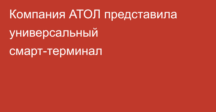 Компания АТОЛ представила универсальный смарт-терминал