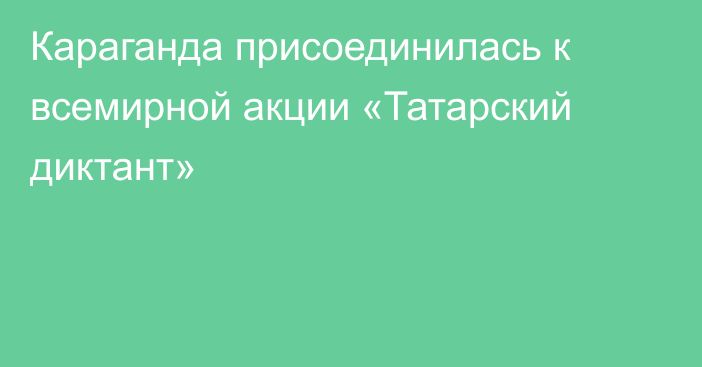 Караганда присоединилась к всемирной акции «Татарский диктант»