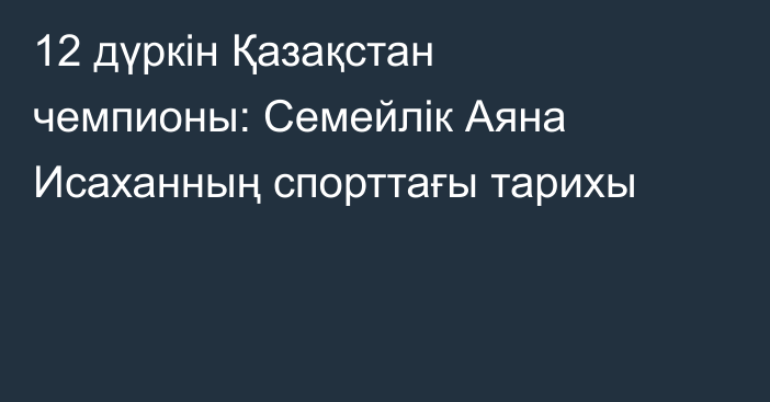 12 дүркін Қазақстан чемпионы: Семейлік Аяна Исаханның спорттағы тарихы