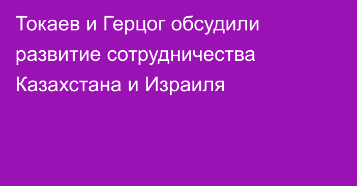 Токаев и Герцог обсудили развитие сотрудничества Казахстана и Израиля