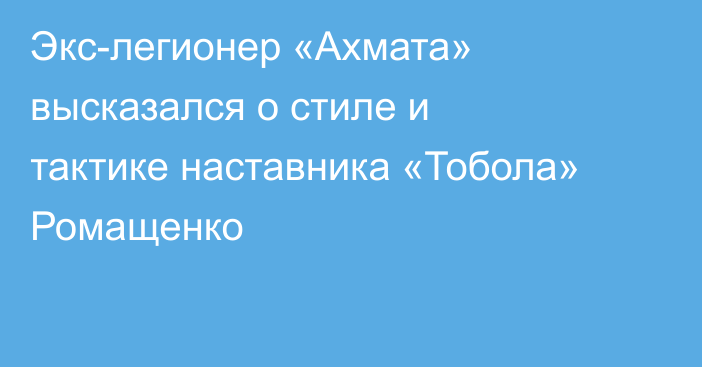 Экс-легионер «Ахмата» высказался о стиле и тактике наставника «Тобола» Ромащенко