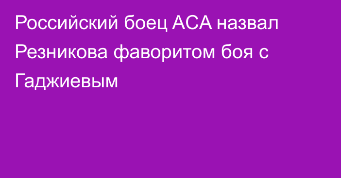 Российский боец ACA назвал Резникова фаворитом боя с Гаджиевым