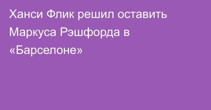 Ханси Флик решил оставить Маркуса Рэшфорда в «Барселоне»