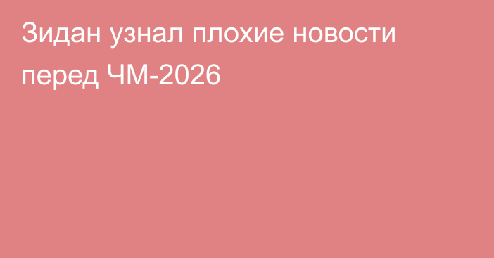 Зидан узнал плохие новости перед ЧМ-2026