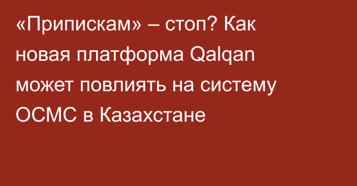 «Припискам» – стоп? Как новая платформа Qalqan может повлиять на систему ОСМС в Казахстане