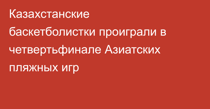 Казахстанские баскетболистки проиграли в четвертьфинале Азиатских пляжных игр