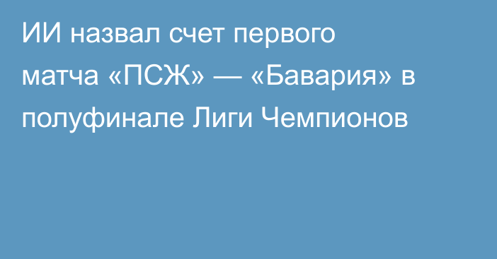 ИИ назвал счет первого матча «ПСЖ» — «Бавария» в полуфинале Лиги Чемпионов
