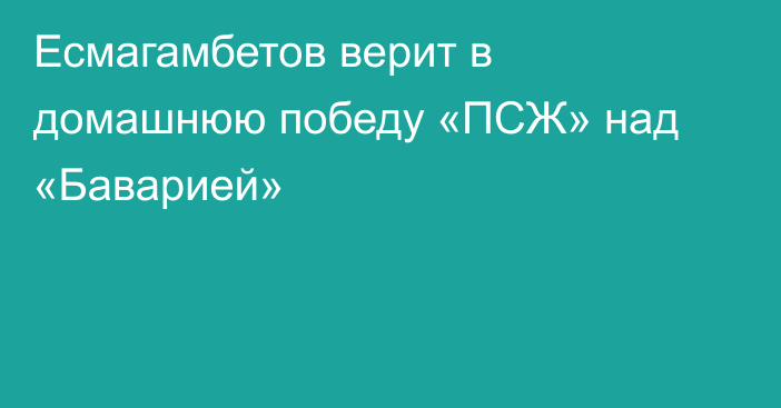 Есмагамбетов верит в домашнюю победу «ПСЖ» над «Баварией»