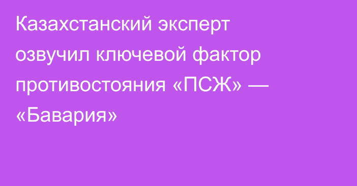 Казахстанский эксперт озвучил ключевой фактор противостояния «ПСЖ» — «Бавария»