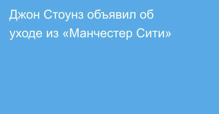 Джон Стоунз объявил об уходе из «Манчестер Сити»