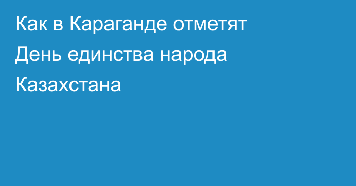 Как в Караганде отметят День единства народа Казахстана