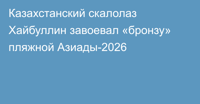 Казахстанский скалолаз Хайбуллин завоевал «бронзу» пляжной Азиады-2026
