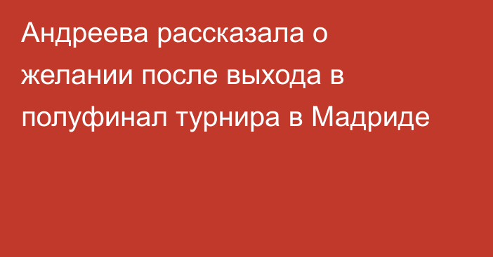 Андреева рассказала о желании после выхода в полуфинал турнира в Мадриде