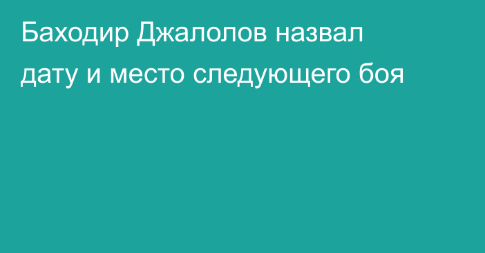 Баходир Джалолов назвал дату и место следующего боя