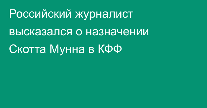 Российский журналист высказался о назначении Скотта Мунна в КФФ