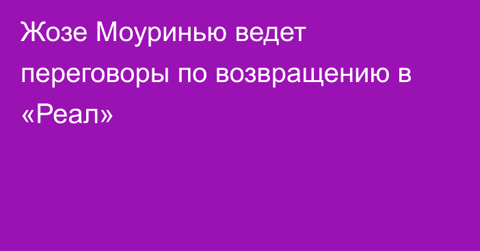 Жозе Моуринью ведет переговоры по возвращению в «Реал»