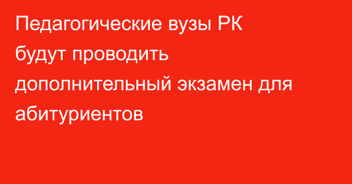 Педагогические вузы РК будут проводить дополнительный экзамен для абитуриентов