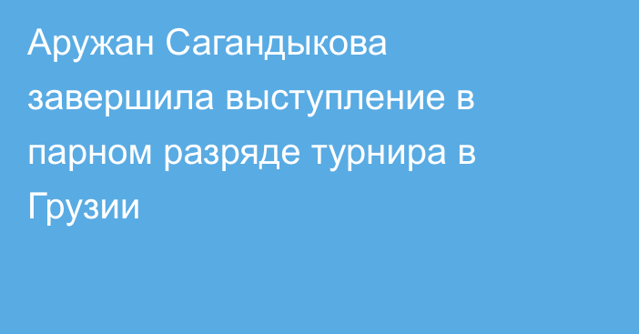 Аружан Сагандыкова завершила выступление в парном разряде турнира в Грузии