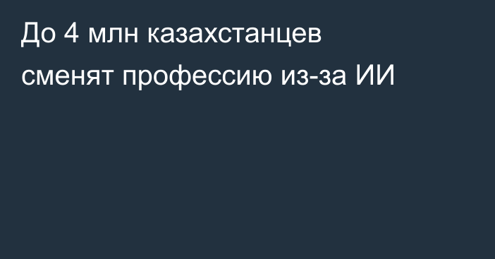 До 4 млн казахстанцев сменят профессию из-за ИИ