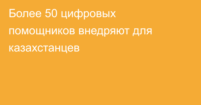 Более 50 цифровых помощников внедряют для казахстанцев