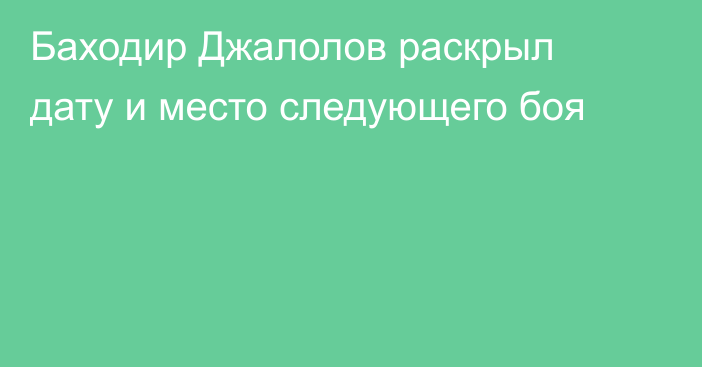 Баходир Джалолов раскрыл дату и место следующего боя