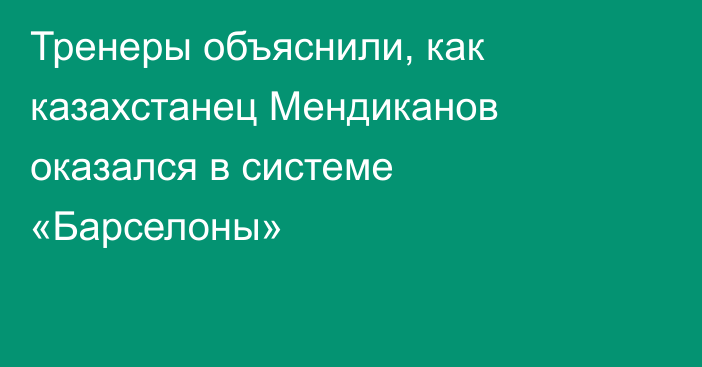 Тренеры объяснили, как казахстанец Мендиканов оказался в системе «Барселоны»