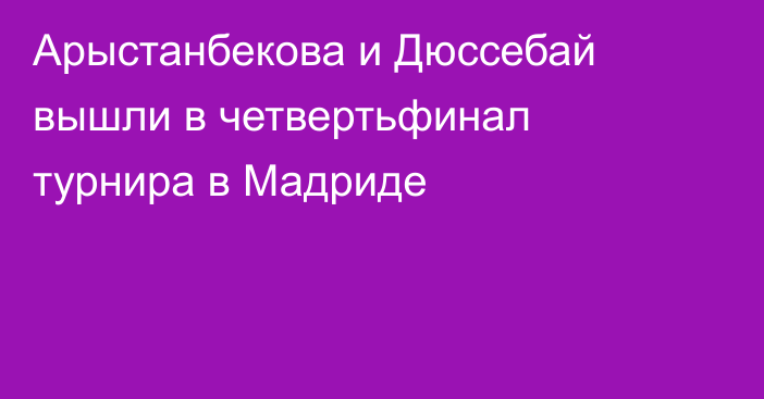 Арыстанбекова и Дюссебай вышли в четвертьфинал турнира в Мадриде